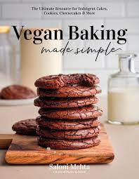 Vegan Baking Made Simple: The Ultimate Resource for Indulgent Cakes, Cookies, Cheesecakes & More | Mehta, Saloni 