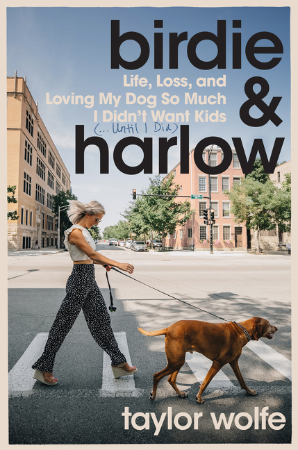 Birdie &amp; Harlow : Life, Loss, and Loving My Dog So Much I Didn't Want Kids (…Until I Did) | Wolfe, Taylor (Auteur)