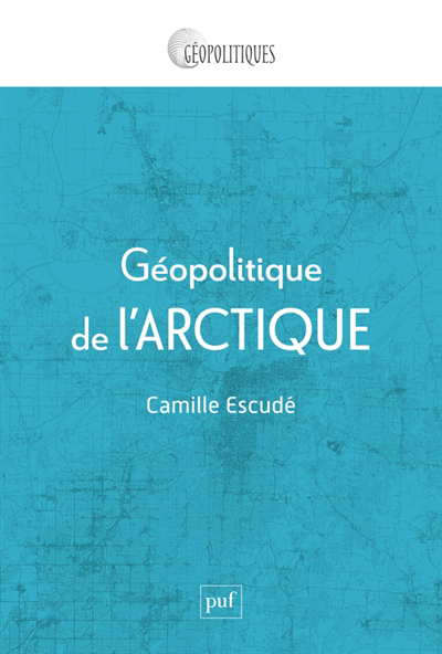 Géopolitique de l'Arctique : mondialisation d'une région périphérique | Escudé, Camille (Auteur)