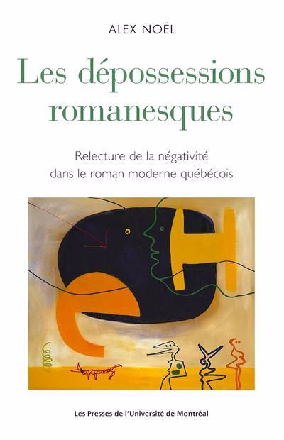 dépossessions romanesques : relecture de la négativité dans le roman moderne québécois (Les) | Noël, Alex (Auteur)