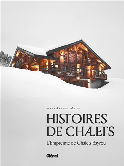 Histoires de chalets : l'empreinte de Chalets Bayrou | Mayne, Anne-France (Auteur)