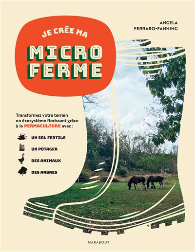 Je crée ma microferme : créer un écosystème fertile en permaculture avec votre potager, vos animaux et vos terres | Ferraro-Fanning, Angela (Auteur)