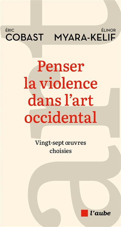 Violence dans l'art occidental (La) : vingt-sept oeuvres choisies | Cobast, Eric | Myara Kelif, Elinor