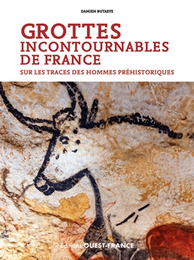 Grottes incontournables de France : sur les traces des hommes préhistoriques | Butaeye, Damien (Auteur)