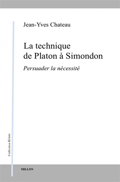 technique de Platon à Simondon : persuader la nécessité (La) | Chateau, Jean-Yves (Auteur)