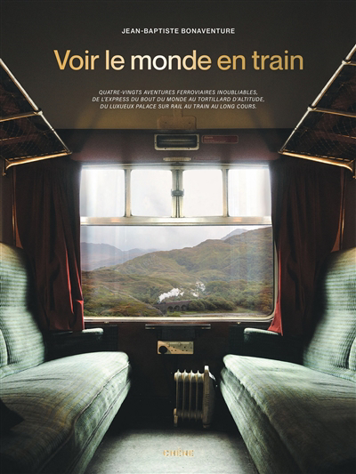 Voir le monde en train : quatre-vingts aventures ferroviaires inoubliables | Bonaventure, Jean-Baptiste