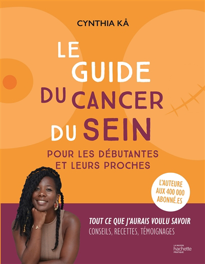 Guide du cancer du sein : pour les débutantes et leurs proches : tout ce que j'aurais voulu savoir, conseils, recettes, témoignages (Le) | Ka, Cynthia