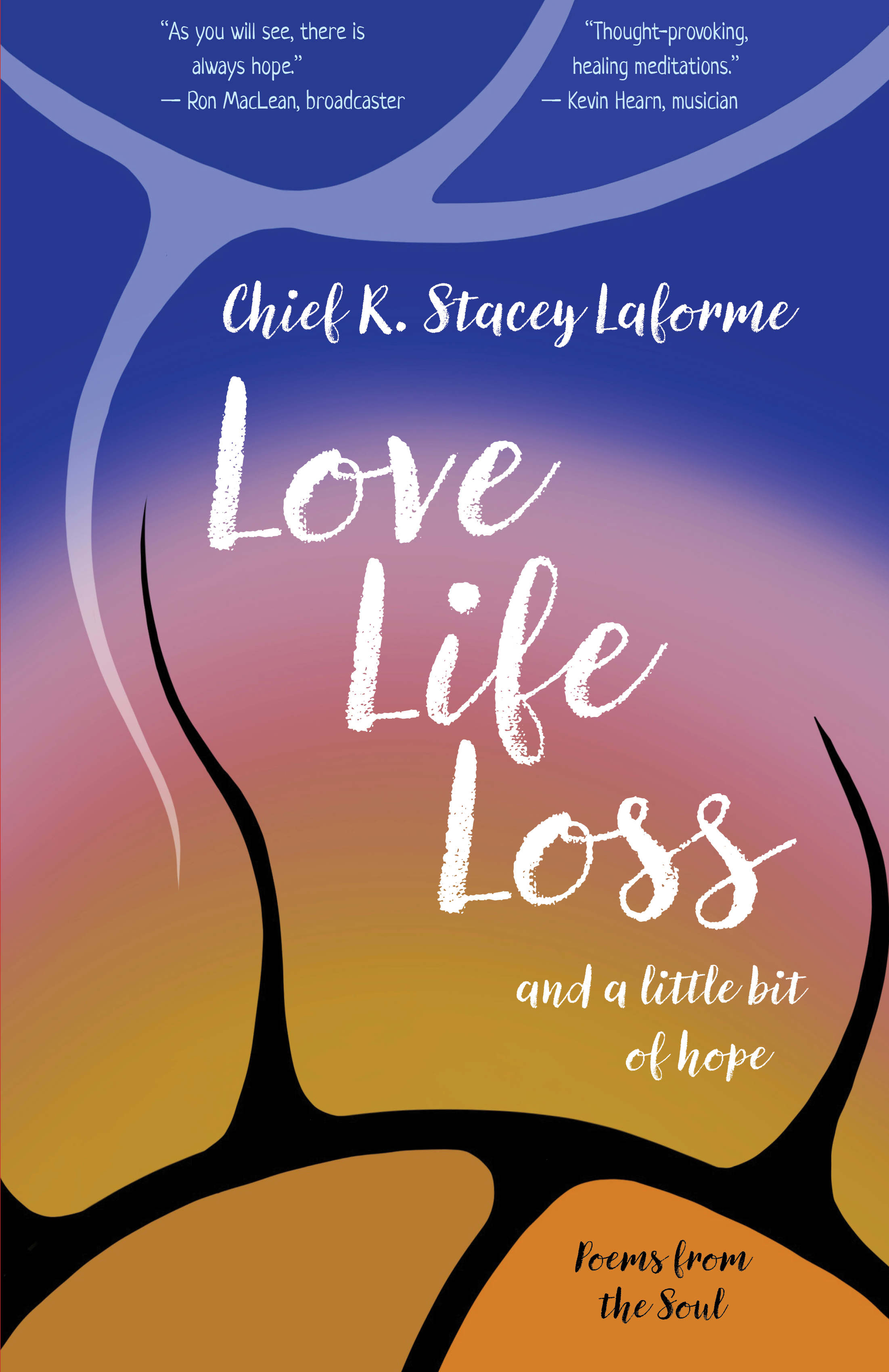 Love Life Loss and a little bit of hope : Poems from the Soul | Laforme, Chief R. Stacey (Auteur) | Hearn, Kevin (Auteur) | Gibbon, Samantha (Auteur)
