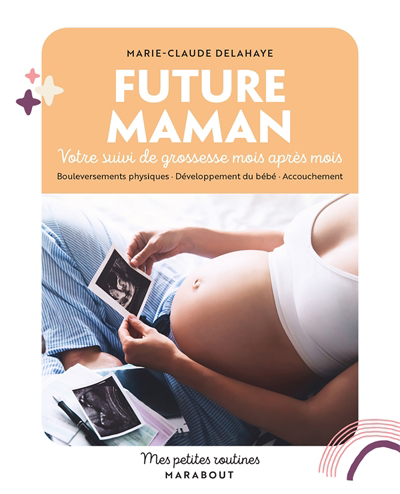 Future maman : votre suivi de grossesse mois après mois : bouleversements physiques, développement du bébé, accouchement | Delahaye, Marie-Claude (Auteur)