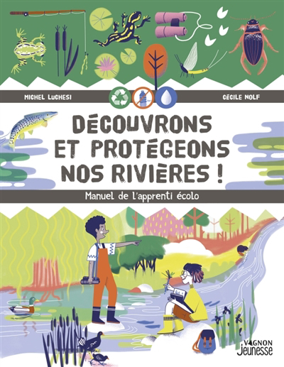 Découvrons et protégeons nos rivières ! : manuel de l'apprenti écolo | Luchesi, Michel (Auteur) | Nolf, Cécile (Illustrateur)