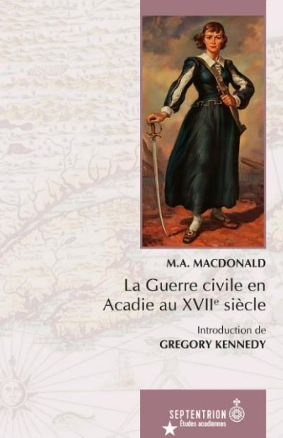 Guerre civile en Acadie au XVIIe siècle (La) | MACDONALD, M. A.  