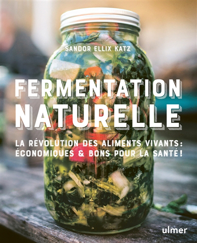 Fermentation naturelle : la révolution des aliments vivants : écologiques, économiques & bons pour la santé ! | Katz, Sandor Ellix