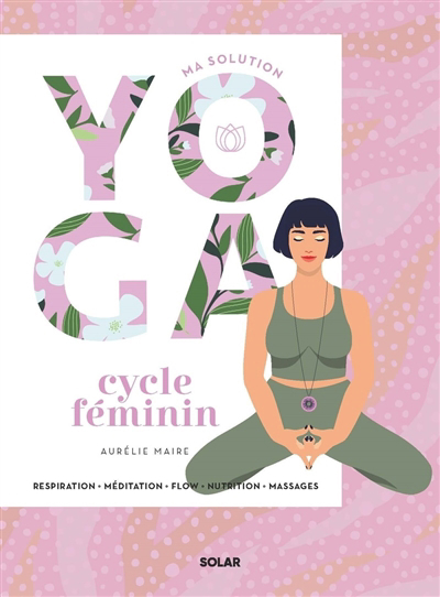 Ma solution yoga cycle féminin : respiration, méditation, flow, nutrition, massages | Maire, Aurélie