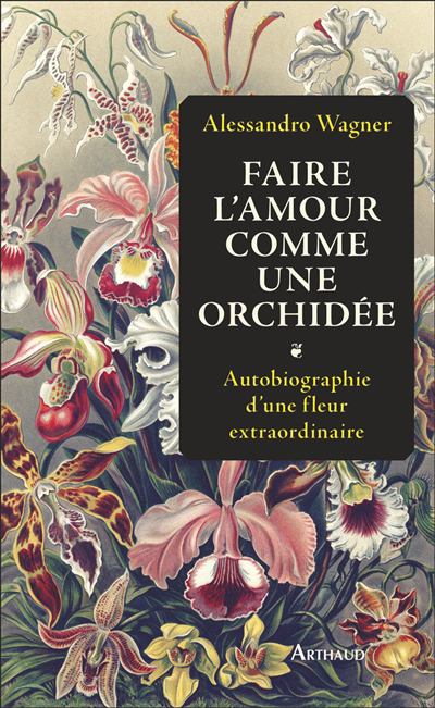 Faire l'amour comme une orchidée : autobiographie d'une fleur extraordinaire | Wagner, Alessandro