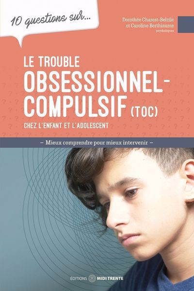 10 questions sur... Le trouble obsessionnel-compulsif (TOC) chez l'enfant et l'adolescent : mieux comprendre pour mieux intervenir | Berthiaume, Caroline (Auteur) | Charest-Belzile, Dorothée (Auteur)