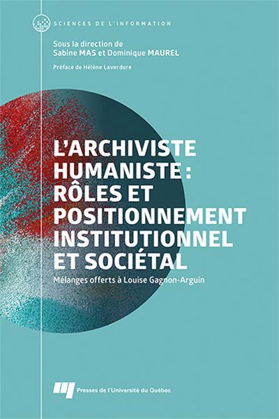 L'archiviste humaniste : rôles et positionnement institutionnel et sociétal : Mélanges offerts à Louise Gagnon-Arguin | 