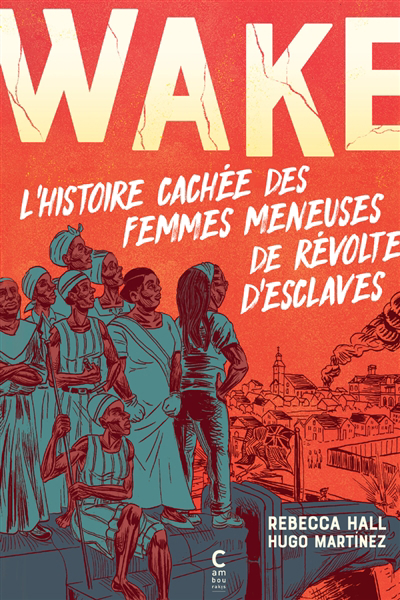 Wake : l'histoire cachée des femmes meneuses de révoltes d'esclaves | Hall, Rebecca (Auteur) | Martinez, Hugo (Illustrateur)