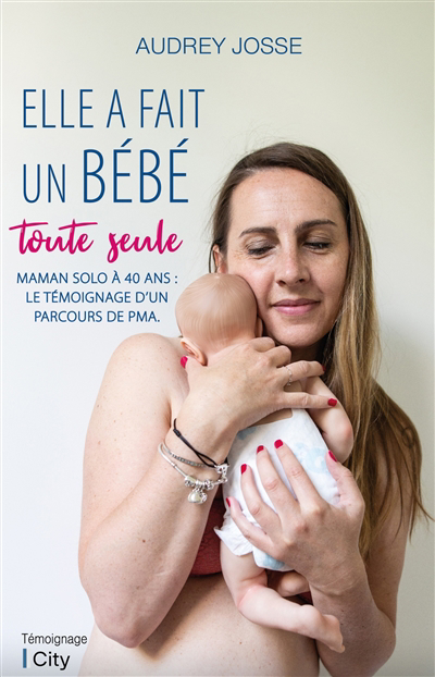 Elle a fait un bébé toute seule : maman solo à 40 ans : le témoignage d'un parcours de PMA | Josse, Audrey (Auteur)