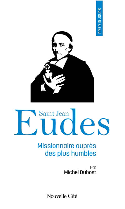 Prier 15 jours avec saint Jean Eudes : missionnaire auprès des plus humbles | Dubost, Michel (Auteur)