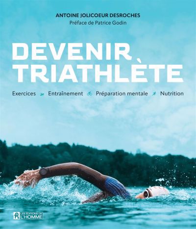 Devenir triathlète : Exercices  • Entraînement  • Préparation mentale  • Nutrition | Jolicoeur Desroches, Antoine (Auteur)