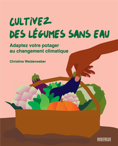 Cultivez des légumes sans eau : adaptez votre potager au changement climatique | Weidenweber, Christine (Auteur)