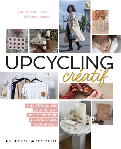 Upcycling créatif : + de 30 tutoriels pour donner une seconde vie à vos basiques mode et déco | Coulombel, Laure (Auteur)