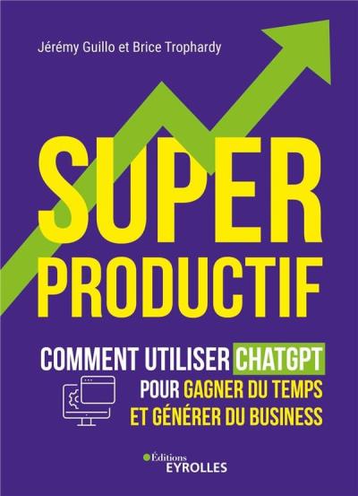 Super productif : comment utiliser ChatGPT pour gagner du temps et développer votre business | Guillo, Jérémy (Auteur) | Trophardy, Brice (Auteur)