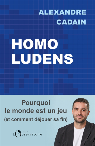 Homo ludens : pourquoi le monde est un jeu et comment déjouer sa fin | Cadain, Alexandre (Auteur)