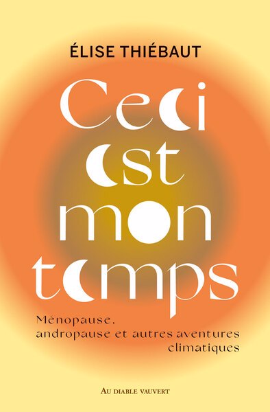 Ceci est mon temps : ménopause, andropause et autres aventures climatiques : essai | Thiébaut, Elise (Auteur)
