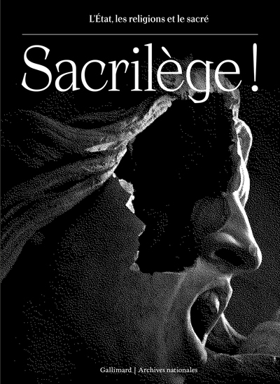 Sacrilège ! : l'Etat, les religions et le sacré : exposition, Paris, Archives nationales, Hôtel de Soubise, du 20 mars au 1er juillet 2024 | 