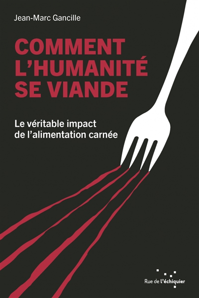 Comment l'humanité se viande : le véritable impact de l'alimentation carnée | Gancille, Jean-Marc (Auteur)