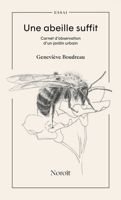 Une abeille suffit : Carnet d’observation d’un jardin urbain | Boudreau, Geneviève (Auteur)