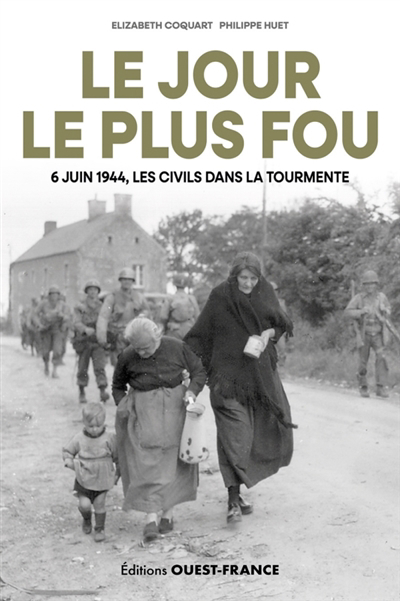 jour le plus fou : 6 juin 1944, les civils dans la tourmente (Le) | Coquart, Elizabeth (Auteur) | Huet, Philippe (Auteur)