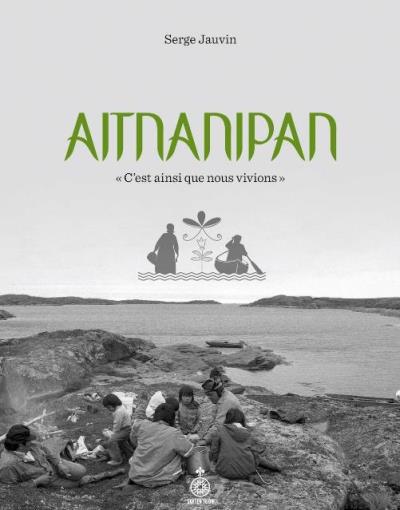 Aitnanipan « C'est ainsi que nous vivons » | Jauvin, Serge