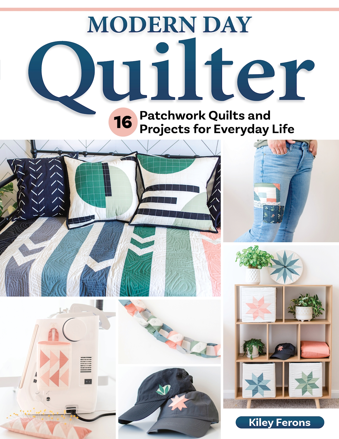 Modern Day Quilter : 16 Patchwork Quilts and Projects for Everyday Life | Ferons, Kiley