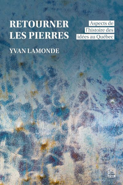 Retourner les pierres : aspects de l'histoire des idées au Québec | Lamonde, Yvan (Auteur)