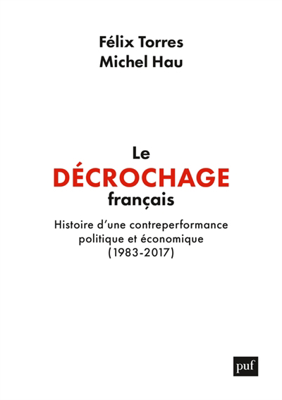 décrochage français : histoire d'une contreperformance politique et économique (1983-2017) (Le) | Torres, Félix (Auteur) | Hau, Michel (Auteur)