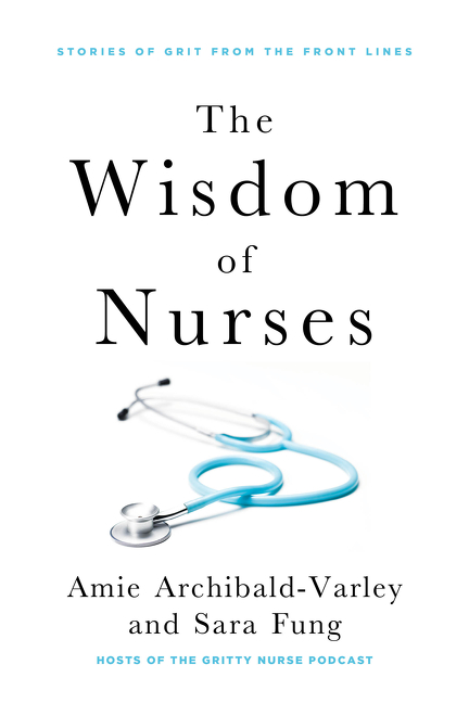 The Wisdom of Nurses : Stories of Grit From the Front Lines | Archibald-Varley, Amie (Auteur) | Fung, Sara (Auteur)