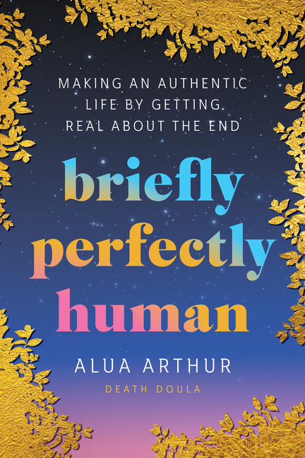 Briefly Perfectly Human : Making an Authentic Life by Getting Real About the End | Arthur, Alua (Auteur)