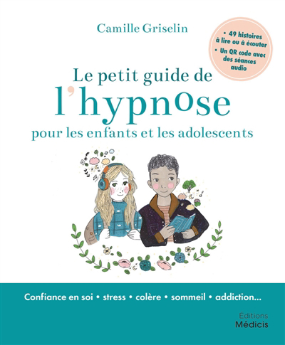 Le petit guide de l'hypnose pour les enfants et les adolescents : confiance en soi, stress, colère, sommeil, addiction...  | Griselin, Camille (Auteur)