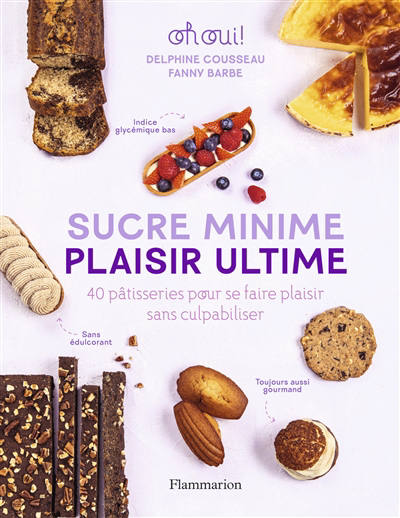 Sucre minime, plaisir ultime : 40 pâtisseries pour se faire plaisir sans culpabiliser : oh oui ! | Cousseau, Delphine (Auteur) | Barbe, Fanny (Auteur)