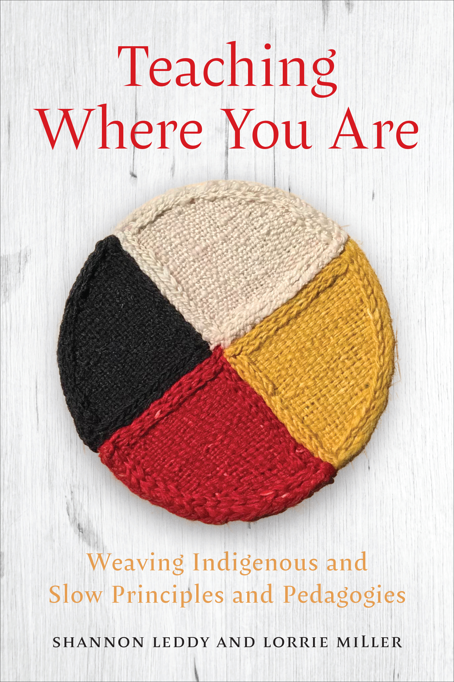 Teaching Where You Are : Weaving Indigenous and Slow Principles and Pedagogies | Leddy, Shannon (Auteur) | Miller, Lorrie (Auteur)
