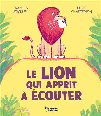 Lion qui apprit à écouter (Le) | Stickley, Frances (Auteur) | Chatterton, Chris (Illustrateur)