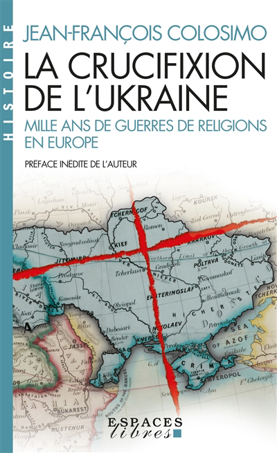 La crucifixion de l'Ukraine : mille ans de guerres de religions en Europe | Colosimo, Jean-François